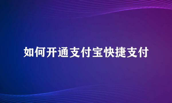 如何开通支付宝快捷支付