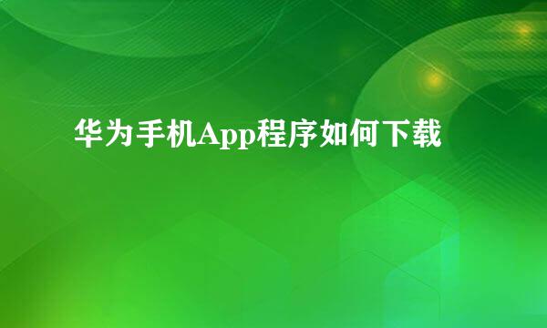 华为手机App程序如何下载