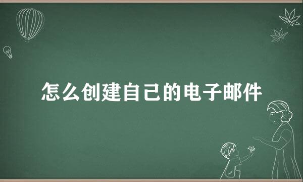 怎么创建自己的电子邮件
