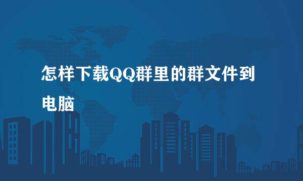 怎样下载QQ群里的群文件到电脑