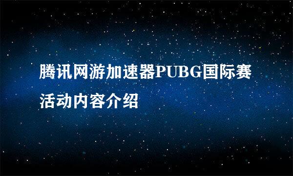 腾讯网游加速器PUBG国际赛活动内容介绍