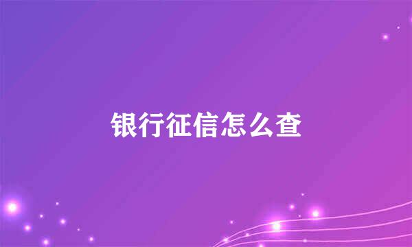 银行征信怎么查