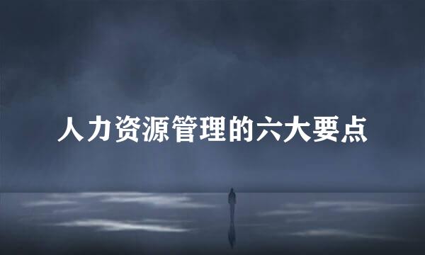 人力资源管理的六大要点