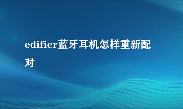 edifier蓝牙耳机怎样重新配对