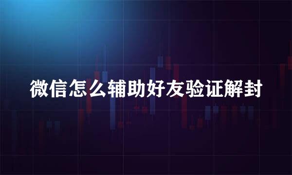 微信怎么辅助好友验证解封