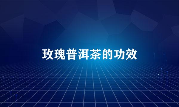 玫瑰普洱茶的功效