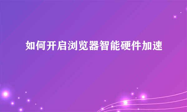如何开启浏览器智能硬件加速
