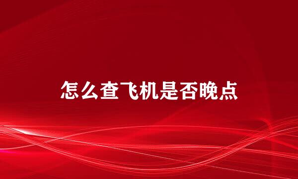 怎么查飞机是否晚点