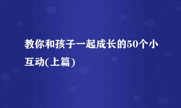 教你和孩子一起成长的50个小互动(上篇)