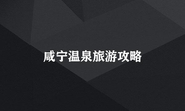 咸宁温泉旅游攻略