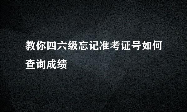 教你四六级忘记准考证号如何查询成绩