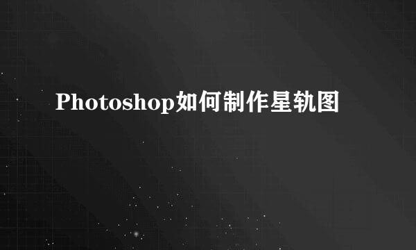 Photoshop如何制作星轨图