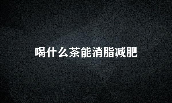 喝什么茶能消脂减肥