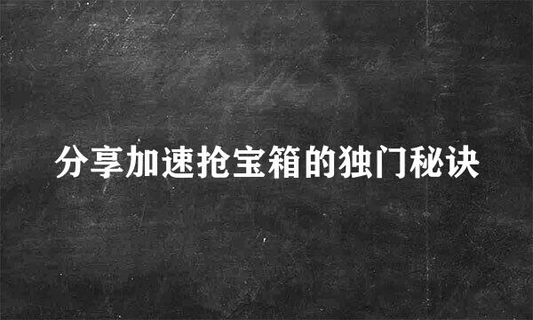 分享加速抢宝箱的独门秘诀