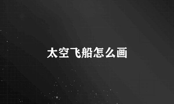 太空飞船怎么画