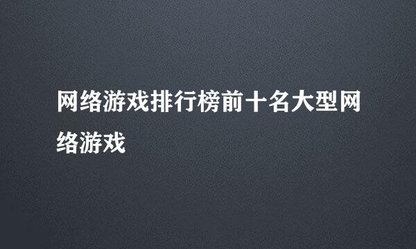 网络游戏排行榜前十名大型网络游戏