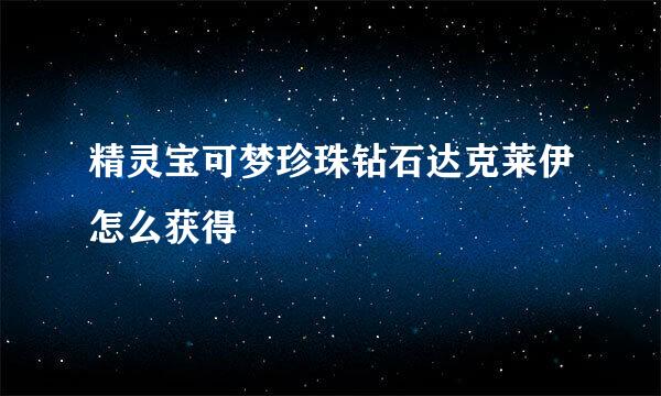 精灵宝可梦珍珠钻石达克莱伊怎么获得