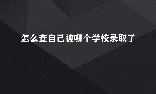怎么查自己被哪个学校录取了