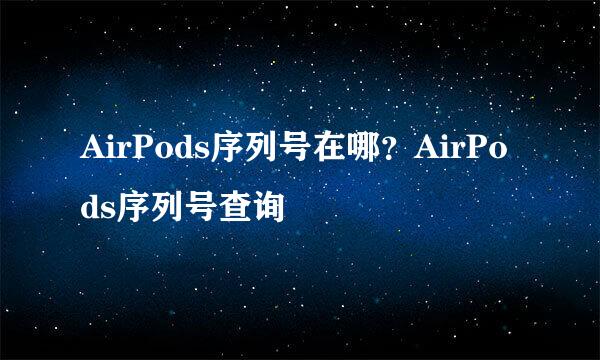 AirPods序列号在哪？AirPods序列号查询
