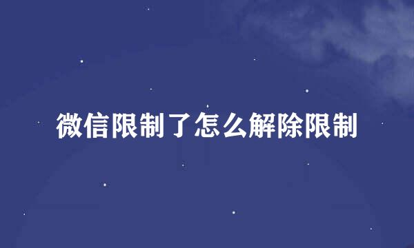 微信限制了怎么解除限制