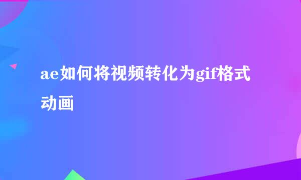 ae如何将视频转化为gif格式动画