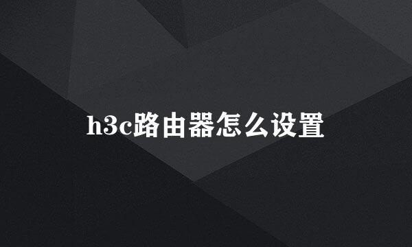 h3c路由器怎么设置