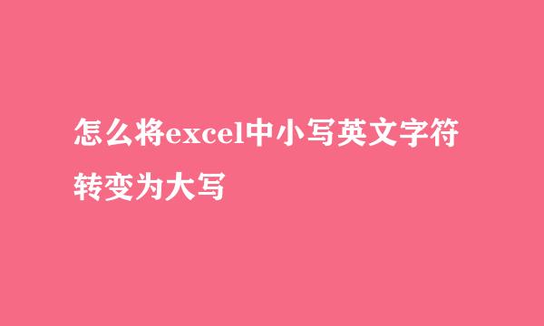 怎么将excel中小写英文字符转变为大写