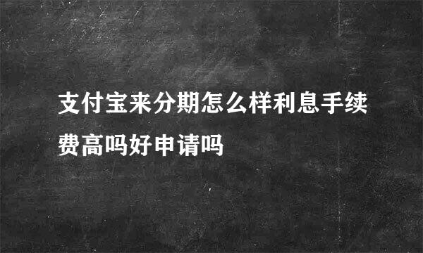 支付宝来分期怎么样利息手续费高吗好申请吗