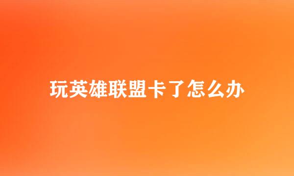 玩英雄联盟卡了怎么办