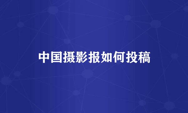 中国摄影报如何投稿