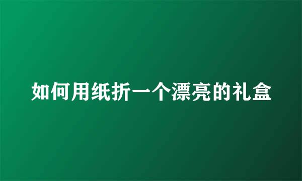 如何用纸折一个漂亮的礼盒