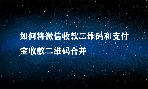 如何将微信收款二维码和支付宝收款二维码合并