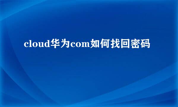 cloud华为com如何找回密码