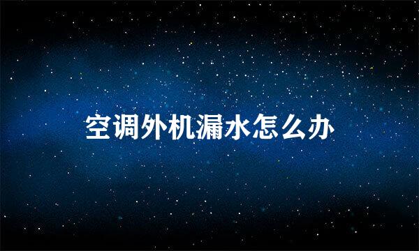 空调外机漏水怎么办