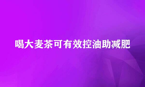 喝大麦茶可有效控油助减肥