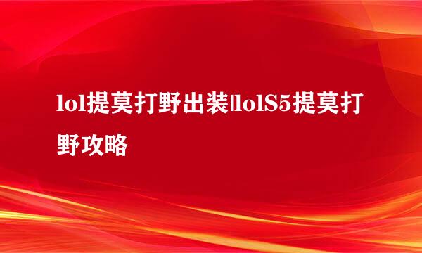 lol提莫打野出装|lolS5提莫打野攻略
