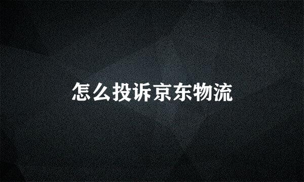 怎么投诉京东物流