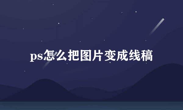 ps怎么把图片变成线稿