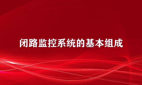 闭路监控系统的基本组成