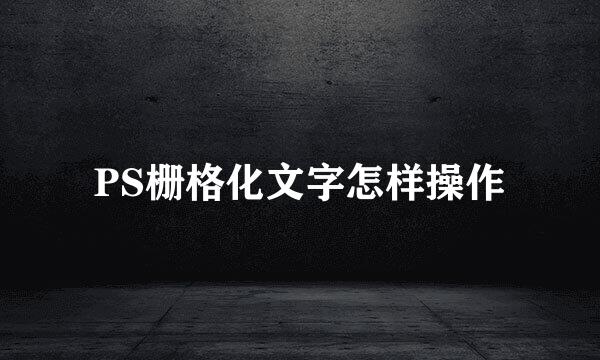 PS栅格化文字怎样操作