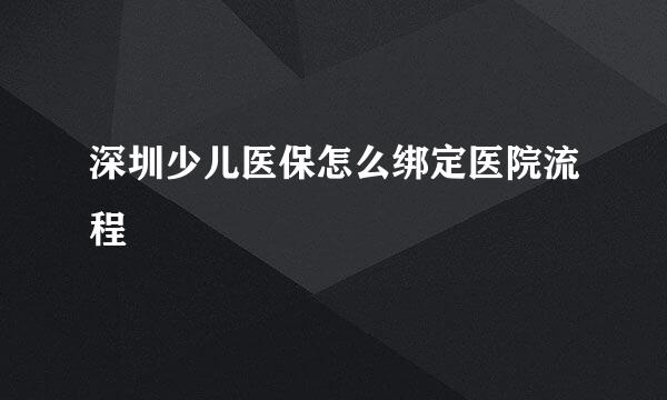 深圳少儿医保怎么绑定医院流程