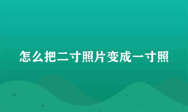 怎么把二寸照片变成一寸照