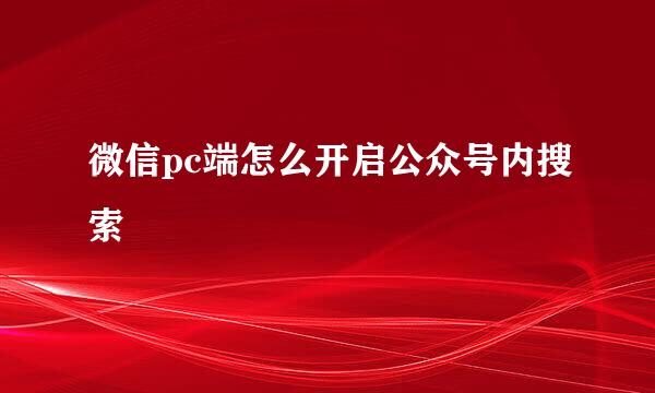 微信pc端怎么开启公众号内搜索