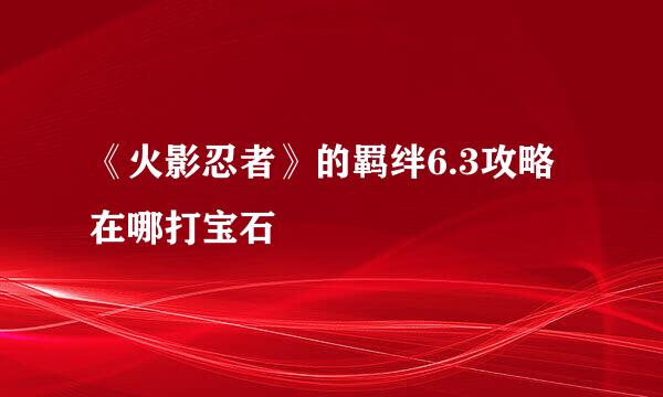 《火影忍者》的羁绊6.3攻略在哪打宝石