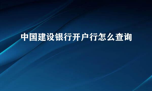 中国建设银行开户行怎么查询