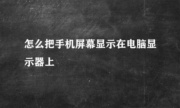 怎么把手机屏幕显示在电脑显示器上