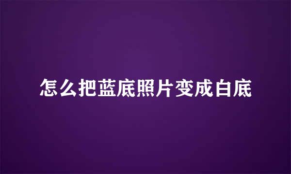 怎么把蓝底照片变成白底