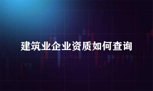 建筑业企业资质如何查询