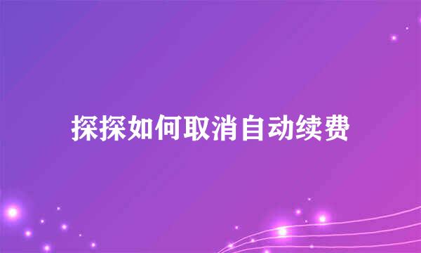 探探如何取消自动续费
