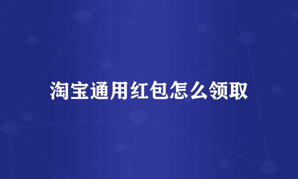 淘宝通用红包怎么领取